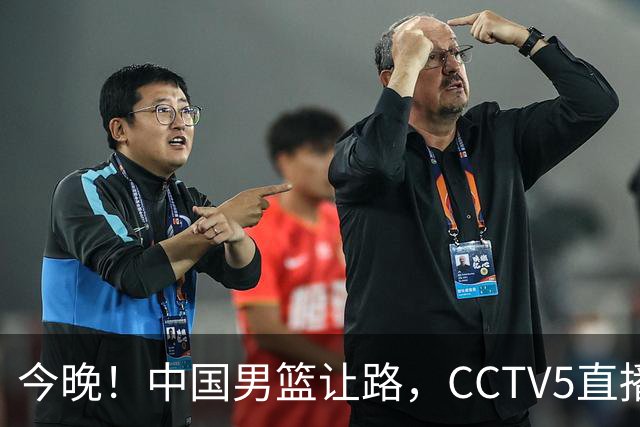 今晚！中国男篮让路，CCTV5直播中超，浙江队残阵出战VS武汉三镇，王钰栋等驰援国足亚运队